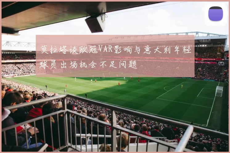 莫拉塔谈欧冠VAR影响与意大利年轻球员出场机会不足问题