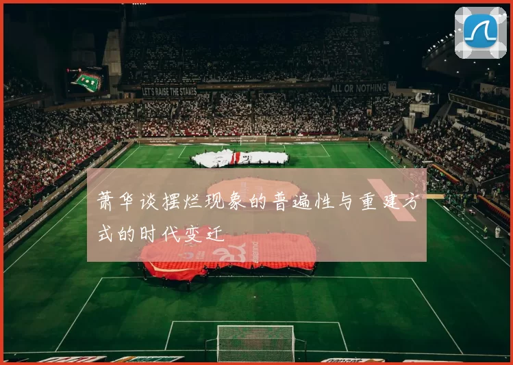 萧华谈摆烂现象的普遍性与重建方式的时代变迁