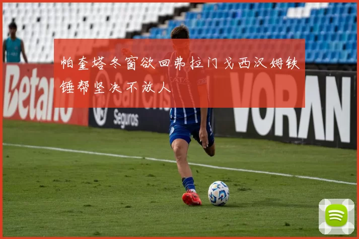 帕奎塔冬窗欲回弗拉门戈西汉姆铁锤帮坚决不放人