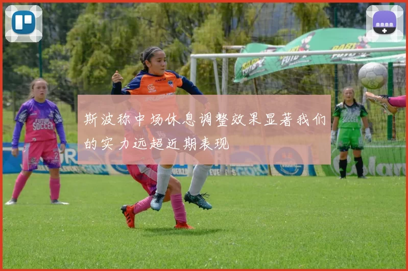 斯波称中场休息调整效果显著我们的实力远超近期表现