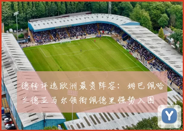 德转评选欧洲最贵阵容：姆巴佩哈兰德亚马尔领衔佩德里强势入围