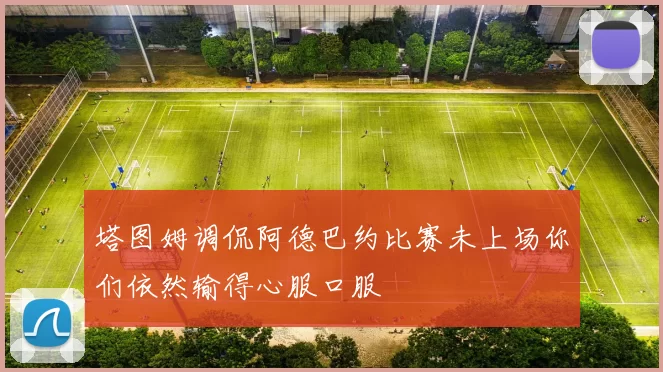 塔图姆调侃阿德巴约比赛未上场你们依然输得心服口服