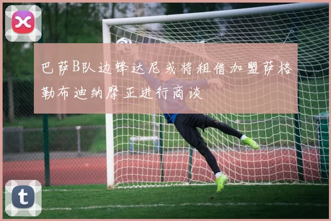巴萨B队边锋达尼或将租借加盟萨格勒布迪纳摩正进行商谈