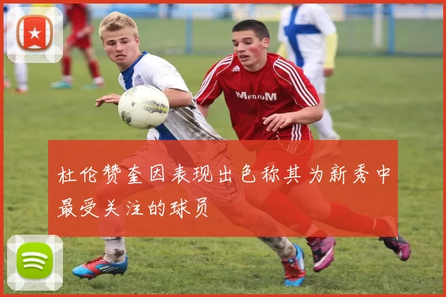 杜伦赞奎因表现出色称其为新秀中最受关注的球员