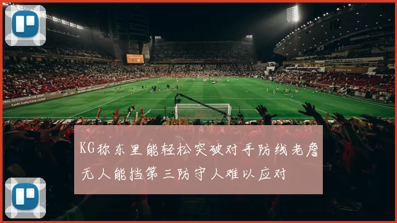KG称东里能轻松突破对手防线老詹无人能挡第三防守人难以应对